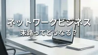 ネットワークビジネス 末路ってどうなる？