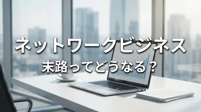 ネットワークビジネス 末路ってどうなる？