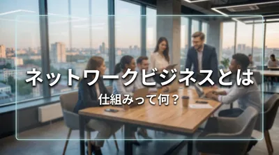 ネットワークビジネスとは 仕組みって何？