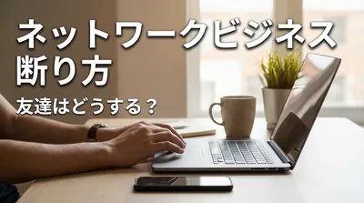 ネットワークビジネス 断り方 友達はどうする？