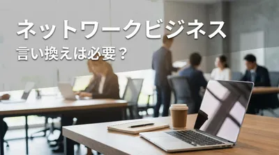 ネットワークビジネス 言い換えは必要？