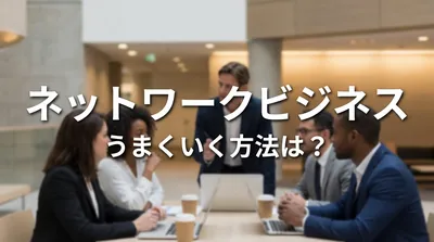 ネットワークビジネス うまくいく方法は？