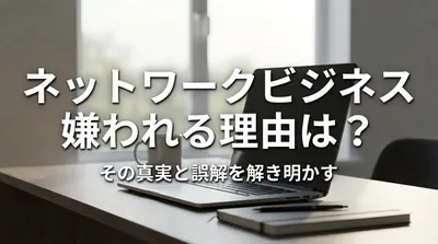 ネットワークビジネス 嫌われる理由は？