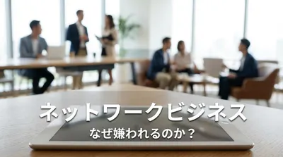 ネットワークビジネス なぜ嫌われるのか？