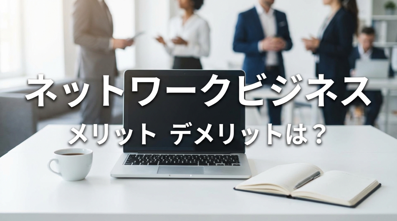ネットワークビジネス メリット デメリットは？