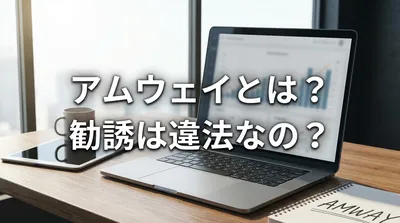 アムウェイとは？勧誘は違法なの？