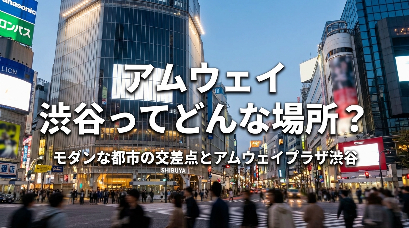 アムウェイ 渋谷ってどんな場所？