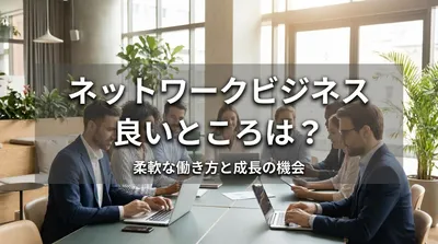 ネットワークビジネス 良いところは？