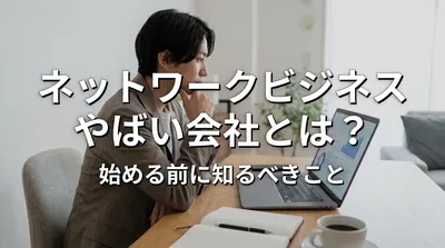 ネットワークビジネスやばい会社とは？始める前に知るべきこと