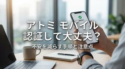 アトミ モバイル 認証して大丈夫？不安を減らす手順と注意点