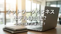 ネットワークビジネス モデルは合法？ネズミ講との違いは？