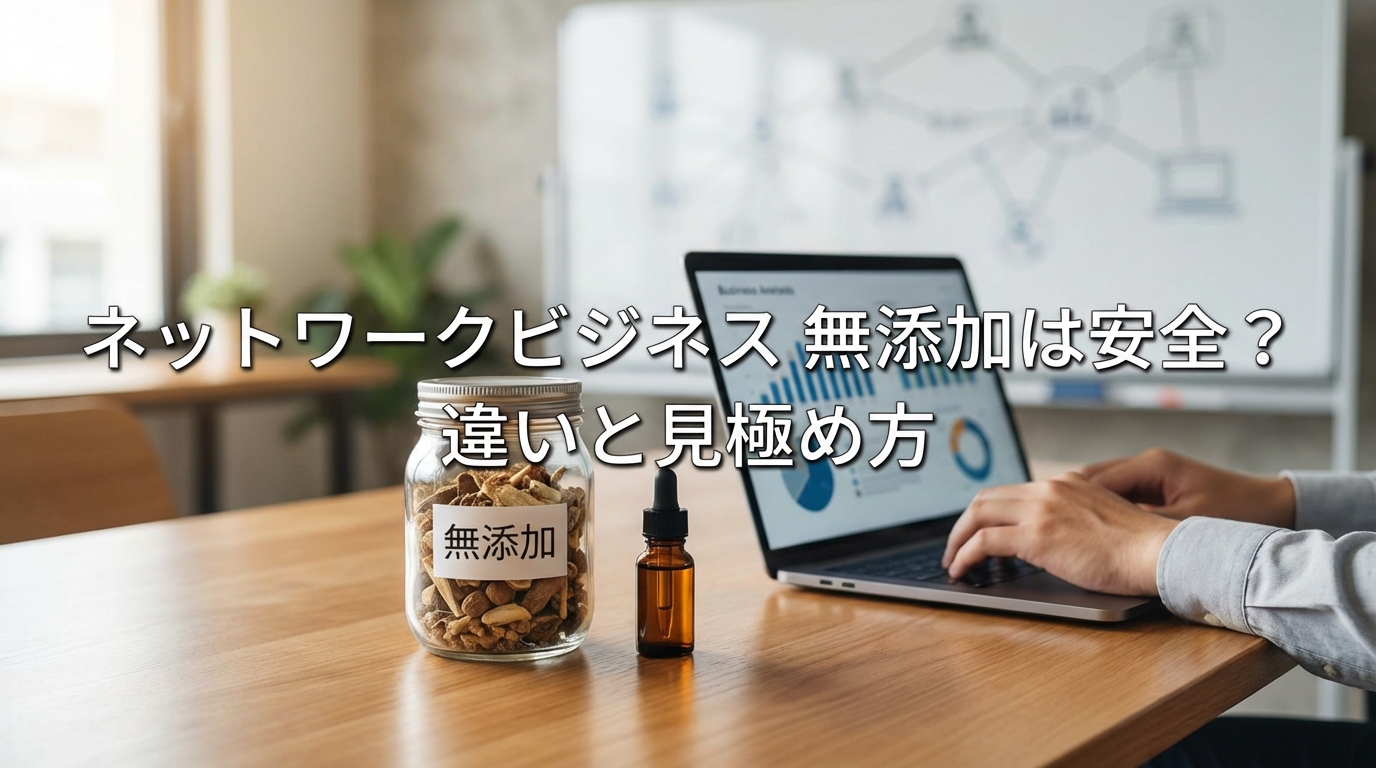 ネットワークビジネス 無添加は安全?違いと見極め方