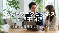 ネットワークビジネス 向き不向きは実は人間関係で決まる？
