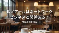 ルノアールはネットワークビジネスと関係ある？噂の理由と実態を解説
