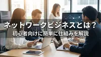 ネットワークビジネスとは？初心者向けに簡単に仕組みを解説
