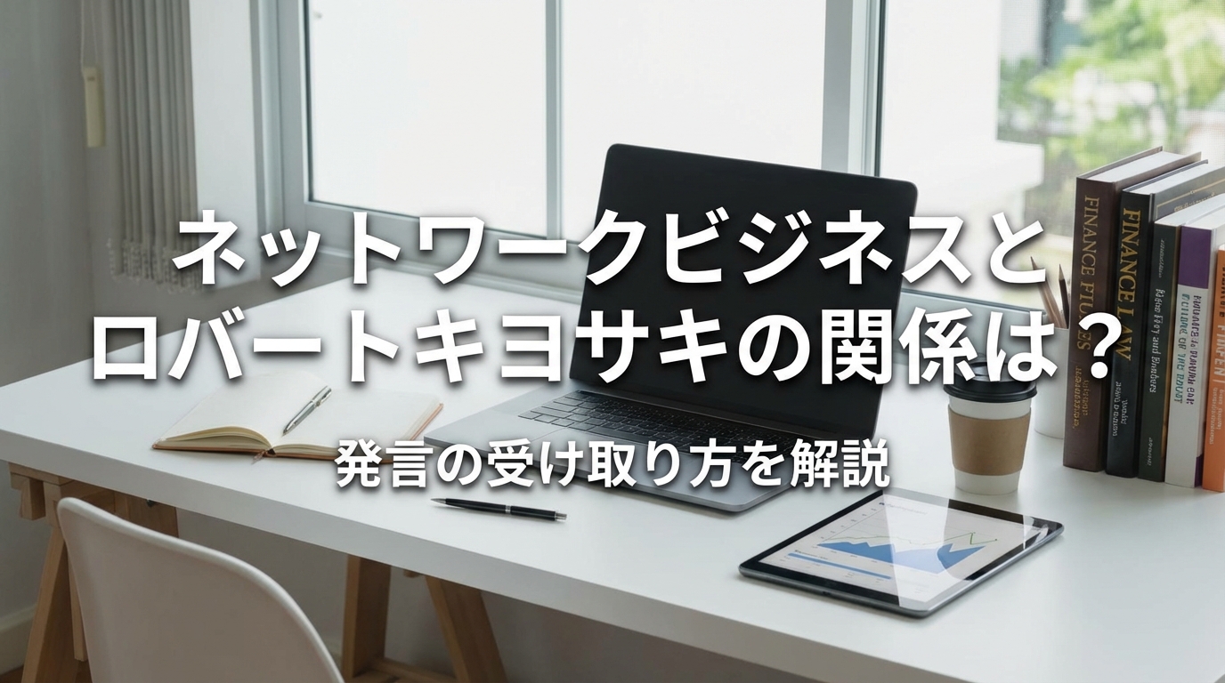 ネットワークビジネスとロバートキヨサキの関係は？発言の受け取り方を解説