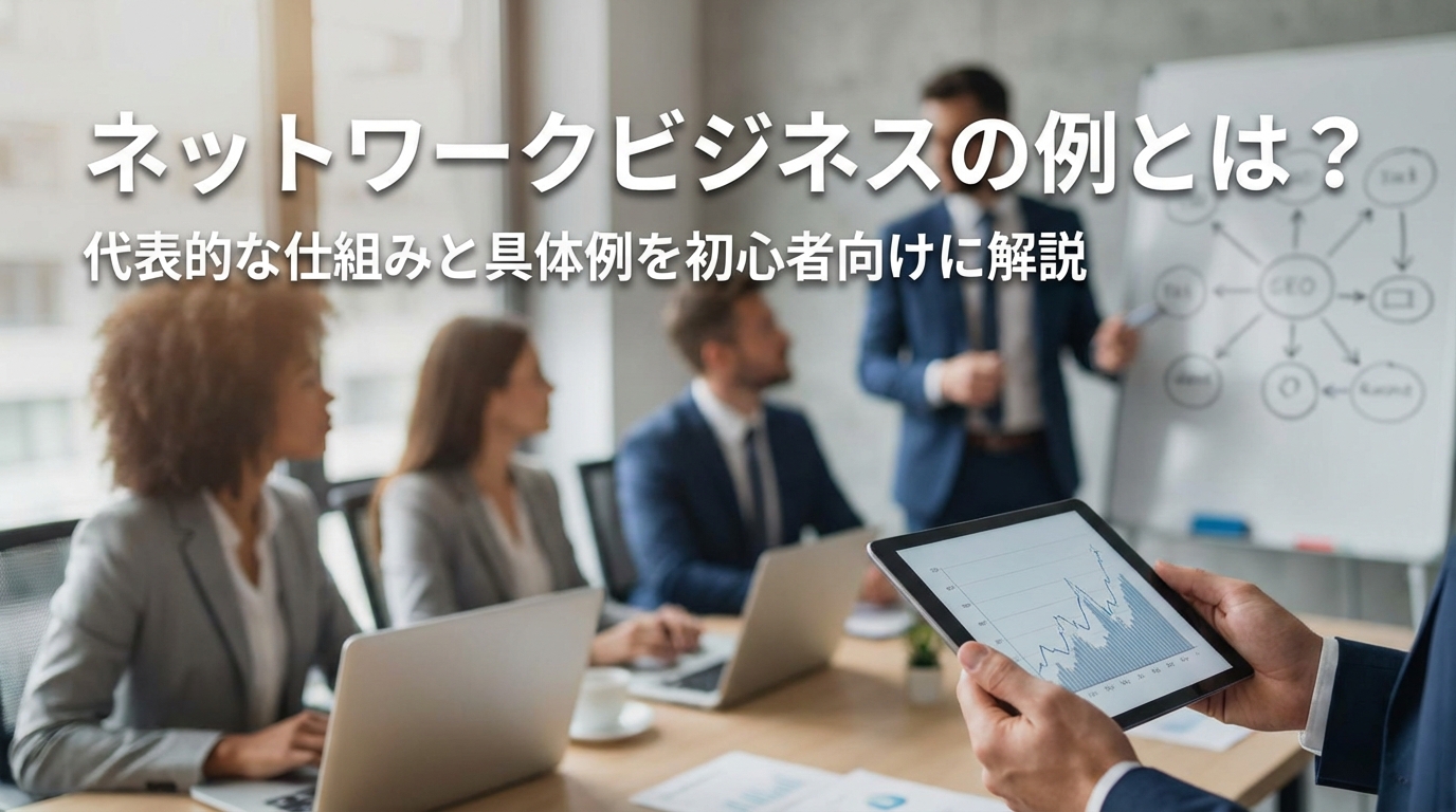 ネットワークビジネスの例とは?代表的な仕組みと具体例を初心者向けに解説