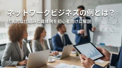 ネットワークビジネスの例とは？代表的な仕組みと具体例を初心者向けに解説