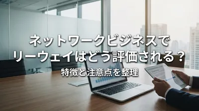 ネットワークビジネスでリーウェイはどう評価される？特徴と注意点を整理